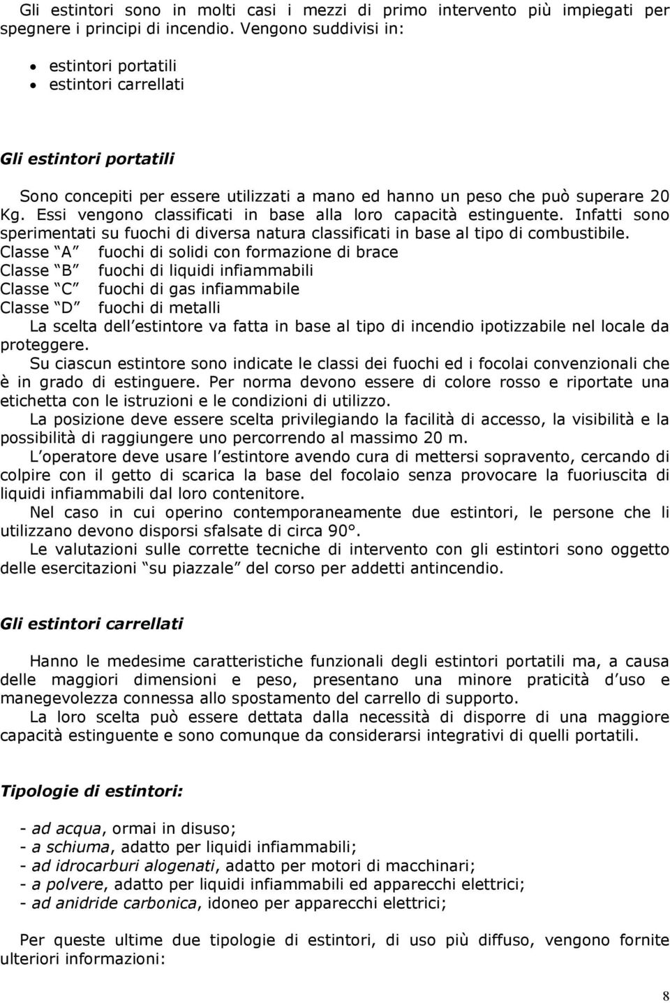 Essi vengono classificati in base alla loro capacità estinguente. Infatti sono sperimentati su fuochi di diversa natura classificati in base al tipo di combustibile.