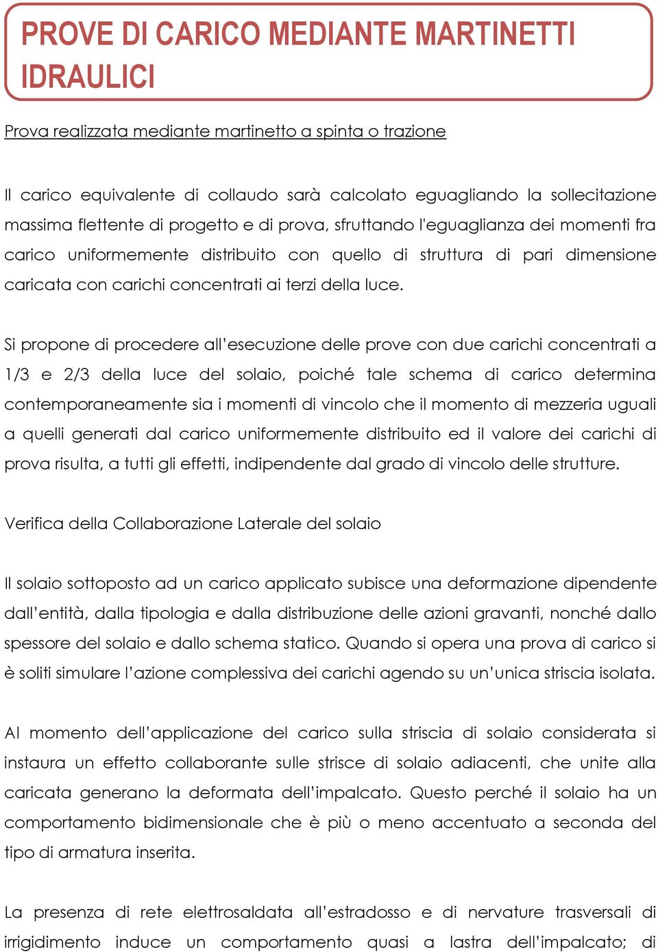 Si propone di procedere all esecuzione delle prove con due carichi concentrati a 1/3 e 2/3 della luce del solaio, poiché tale schema di carico determina contemporaneamente sia i momenti di vincolo