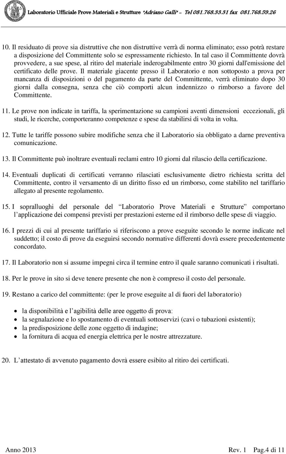 Il materiale giacente presso il Laboratorio e non sottoposto a prova per mancanza di disposizioni o del pagamento da parte del Committente, verrà eliminato dopo 30 giorni dalla consegna, senza che