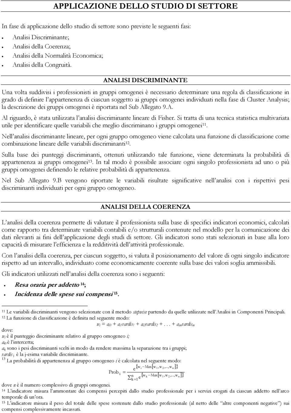 ANALISI DISCRIMINANTE Una volta suddivisi i professionisti in gruppi omogenei è necessario determinare una regola di classificazione in grado di definire l appartenenza di ciascun soggetto ai gruppi