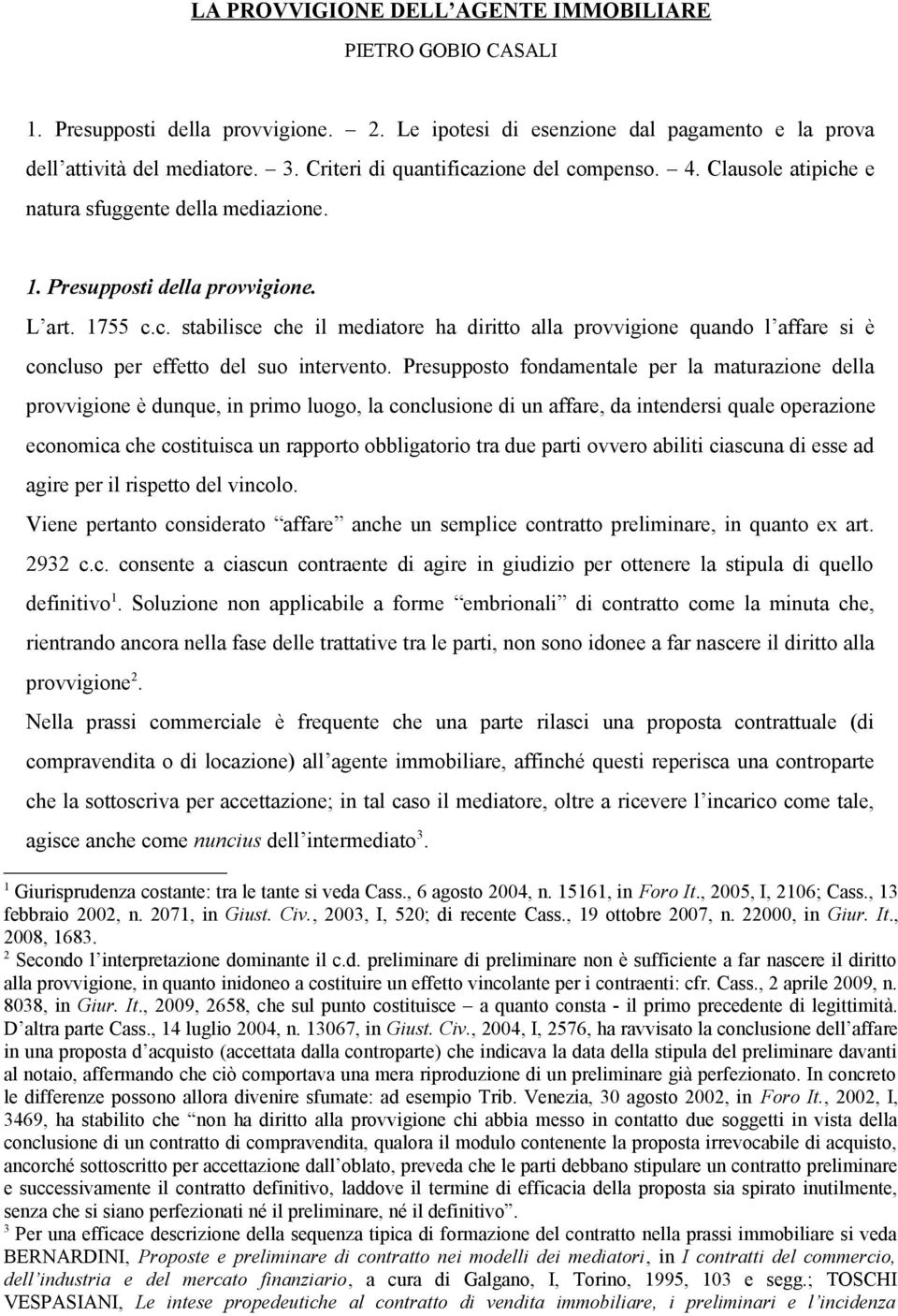 Presupposto fondamentale per la maturazione della provvigione è dunque, in primo luogo, la conclusione di un affare, da intendersi quale operazione economica che costituisca un rapporto obbligatorio