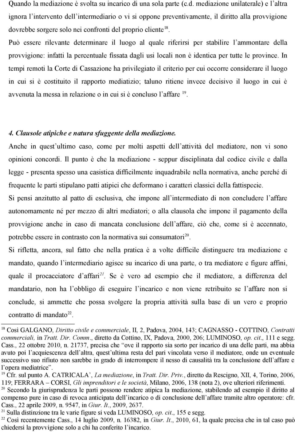 In tempi remoti la Corte di Cassazione ha privilegiato il criterio per cui occorre considerare il luogo in cui si è costituito il rapporto mediatizio; taluno ritiene invece decisivo il luogo in cui è