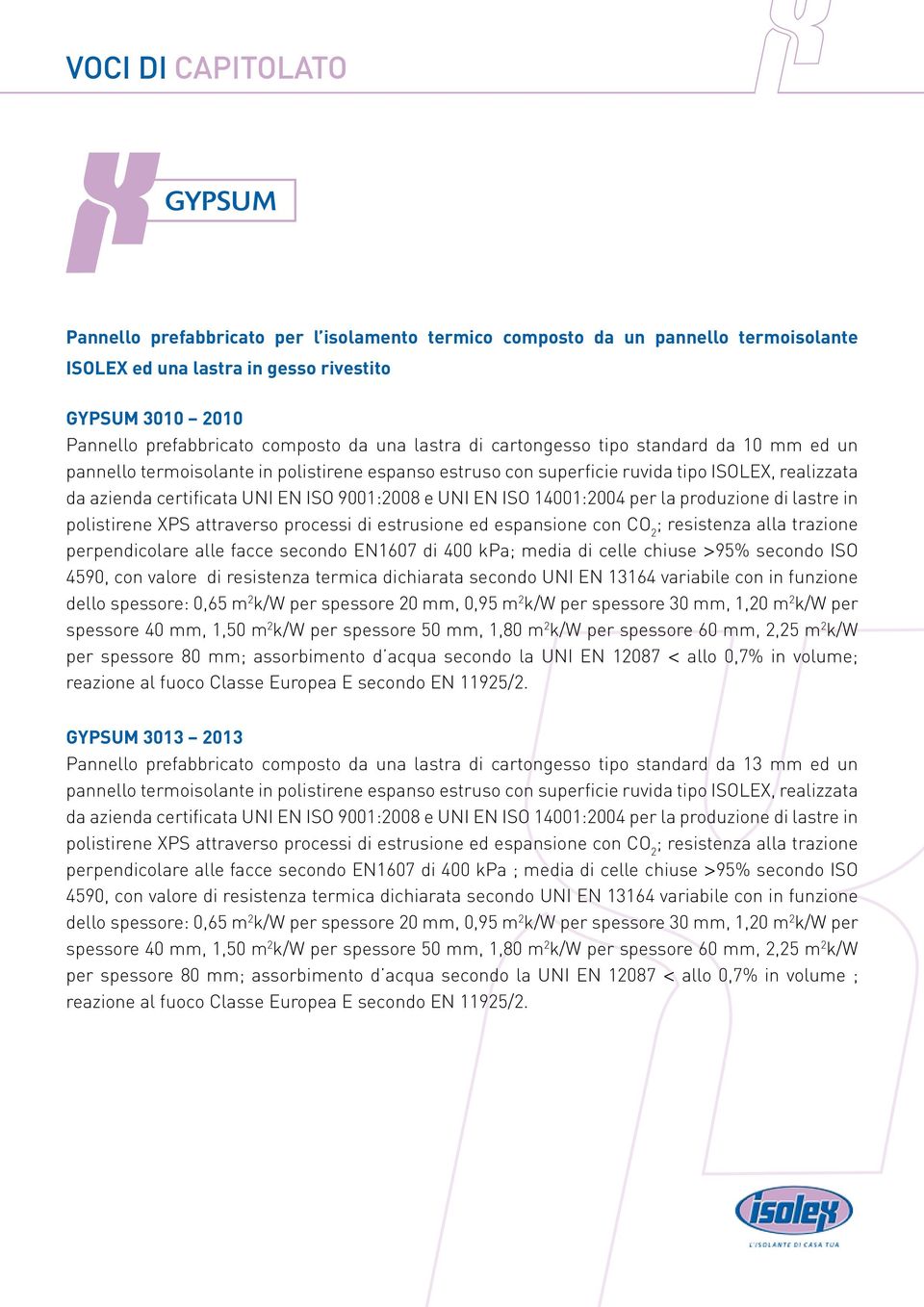 14001:2004 per la produzione di lastre in polistirene XPS attraverso processi di estrusione ed espansione con CO 2 ; resistenza alla trazione perpendicolare alle facce secondo EN1607 di 400 kpa;