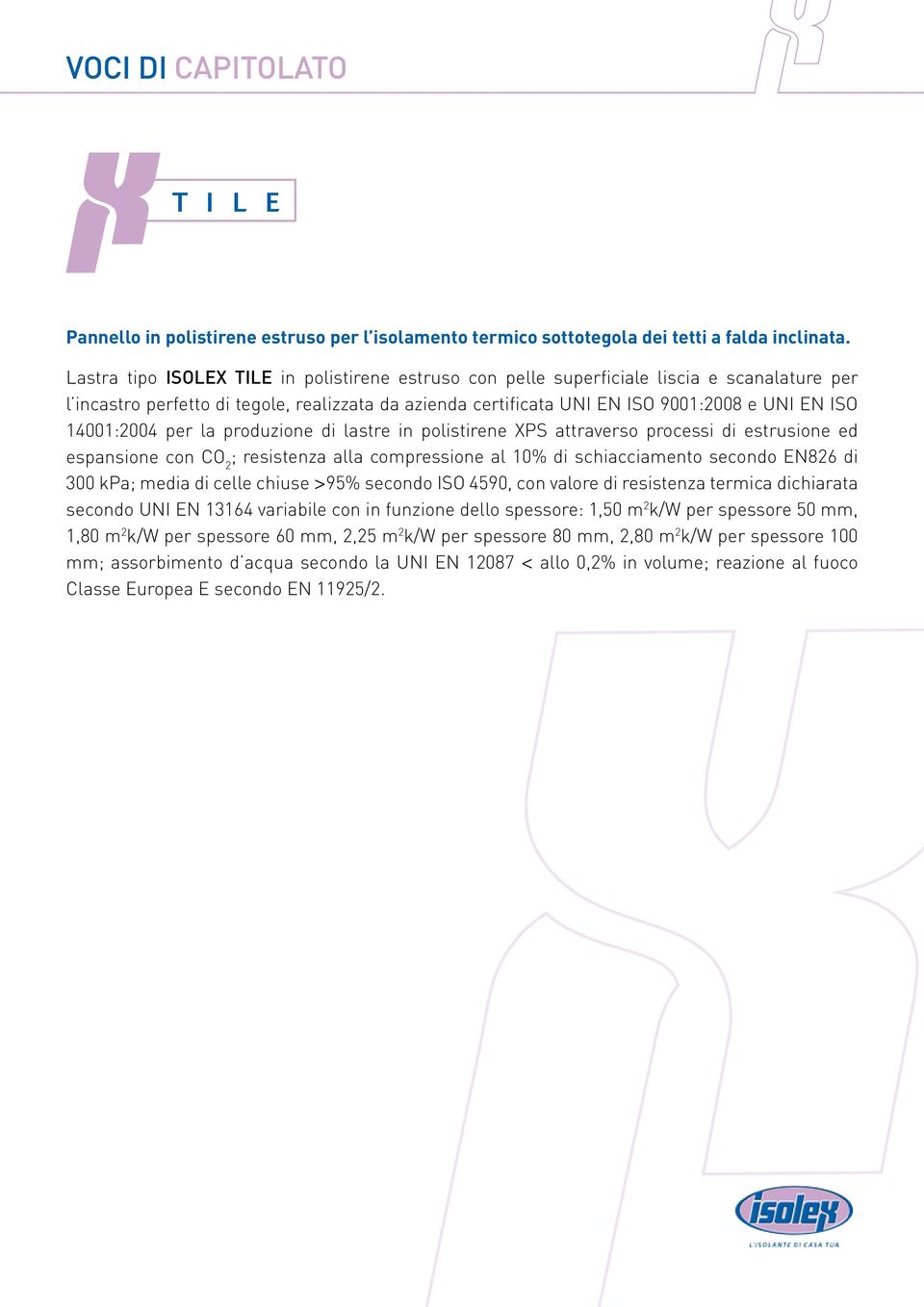 14001:2004 per la produzione di lastre in polistirene XPS attraverso processi di estrusione ed espansione con CO 2 ; resistenza alla compressione al 10% di schiacciamento secondo EN826 di 300 kpa;