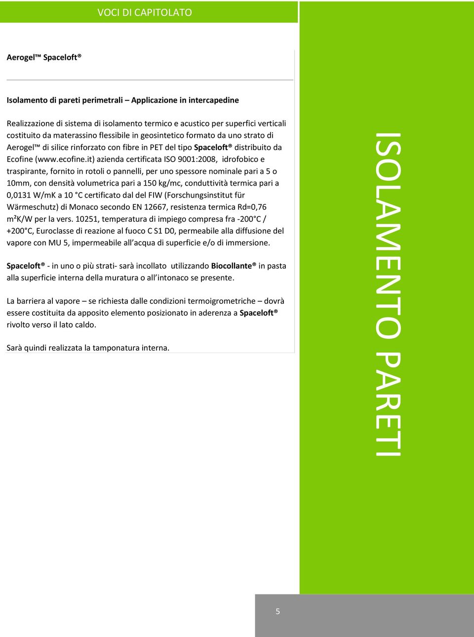 it) azienda certificata ISO 9001:2008, idrofobico e traspirante, fornito in rotoli o pannelli, per uno spessore nominale pari a 5 o 10mm, con densità volumetrica pari a 150 kg/mc, conduttività