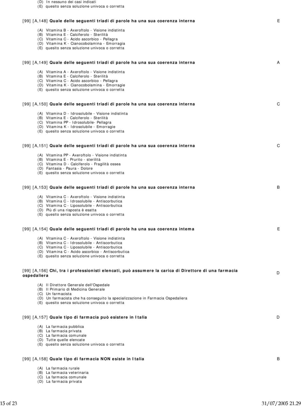 Sterilità (C) Vitamina C - Acido ascorbico - Pellagra (D) Vitamina K - Cianocobolamina - Emorragia [99] [A,149] Quale delle seguenti triadi di parole ha una sua coerenza interna A (A) Vitamina A -