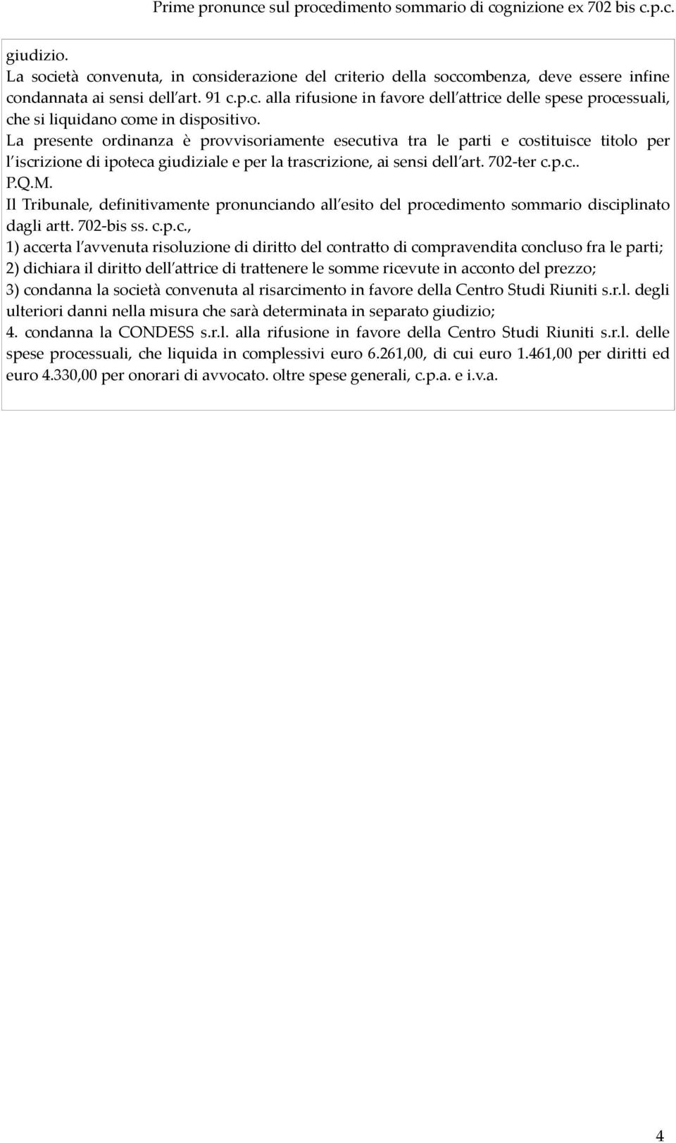 La presente ordinanza è provvisoriamente esecutiva tra le parti e costituisce titolo per l iscrizione di ipoteca giudiziale e per la trascrizione, ai sensi dell art. 702-ter c.p.c.. P.Q.M.