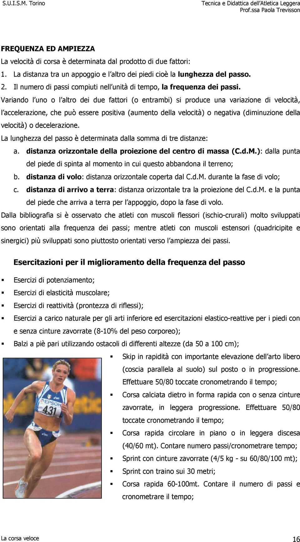 Variando l uno o l altro dei due fattori (o entrambi) si produce una variazione di velocità, l accelerazione, che può essere positiva (aumento della velocità) o negativa (diminuzione della velocità)