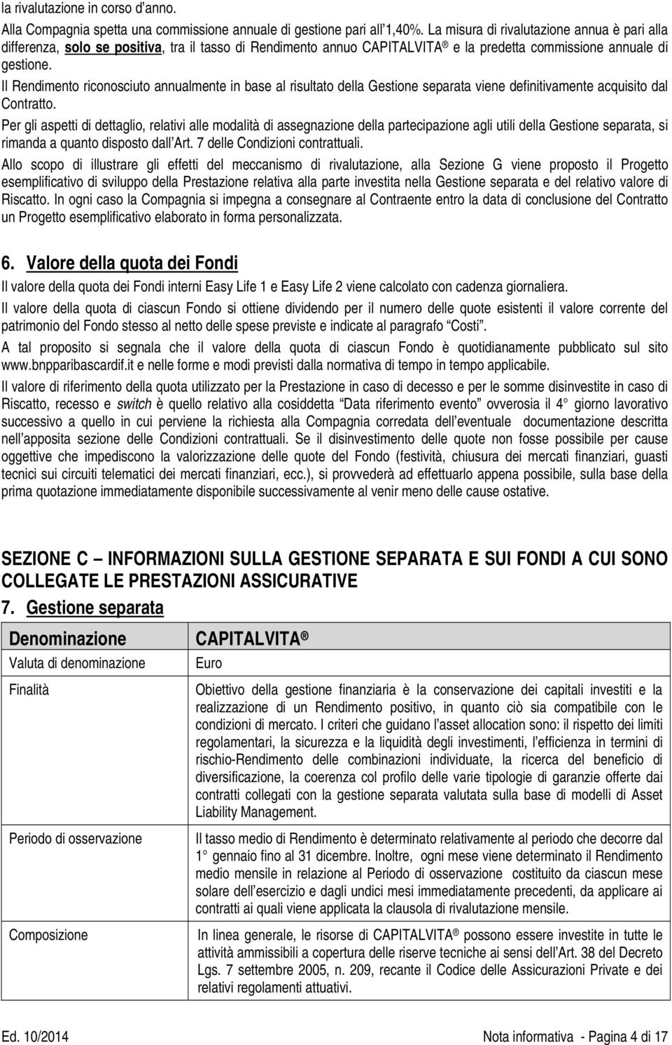 Il Rendimento riconosciuto annualmente in base al risultato della Gestione separata viene definitivamente acquisito dal Contratto.