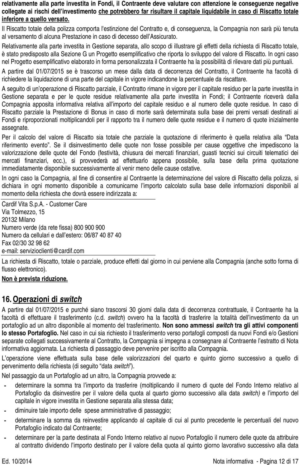 Il Riscatto totale della polizza comporta l'estinzione del Contratto e, di conseguenza, la Compagnia non sarà più tenuta al versamento di alcuna Prestazione in caso di decesso dell Assicurato.