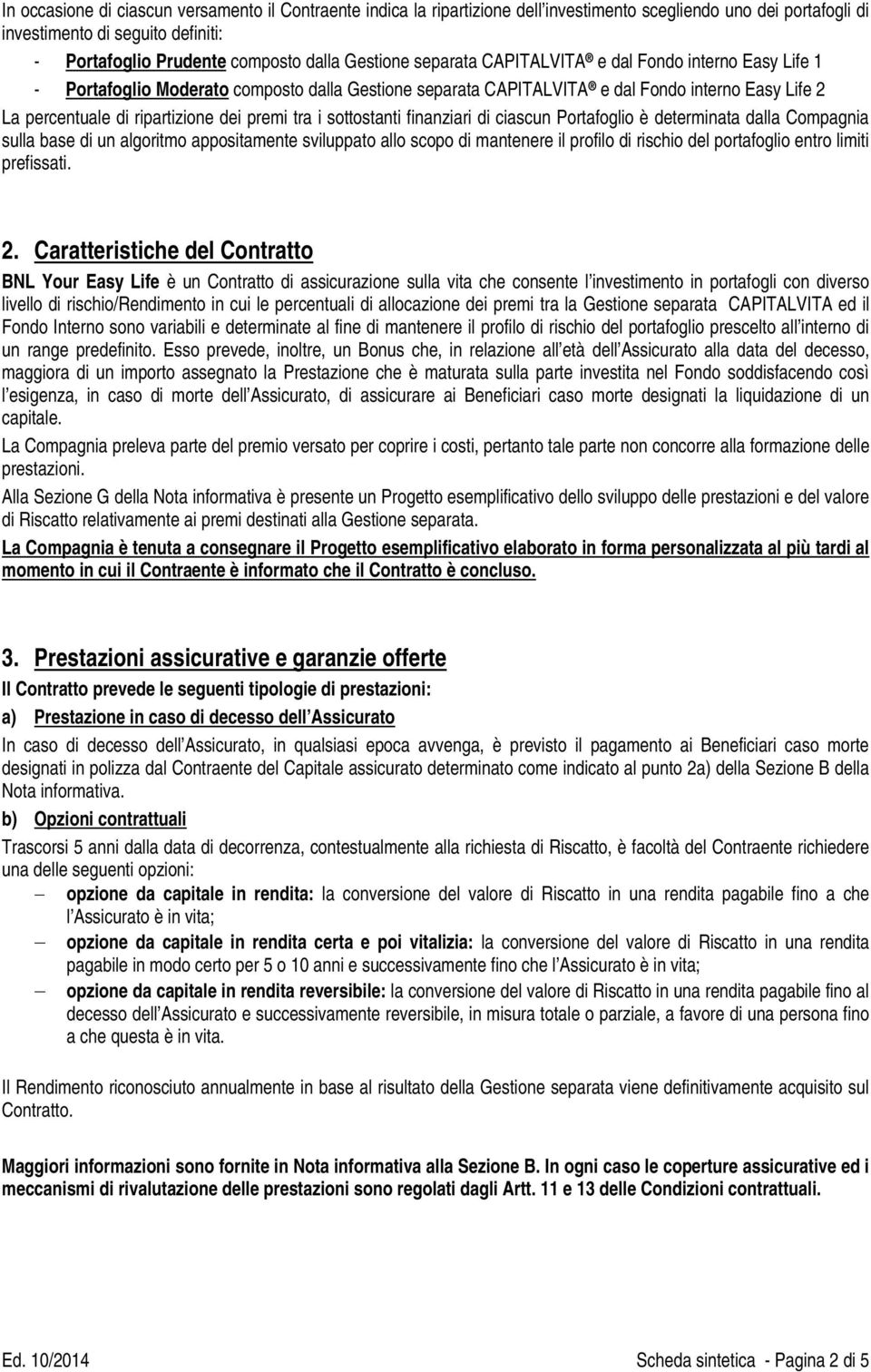 premi tra i sottostanti finanziari di ciascun Portafoglio è determinata dalla Compagnia sulla base di un algoritmo appositamente sviluppato allo scopo di mantenere il profilo di rischio del