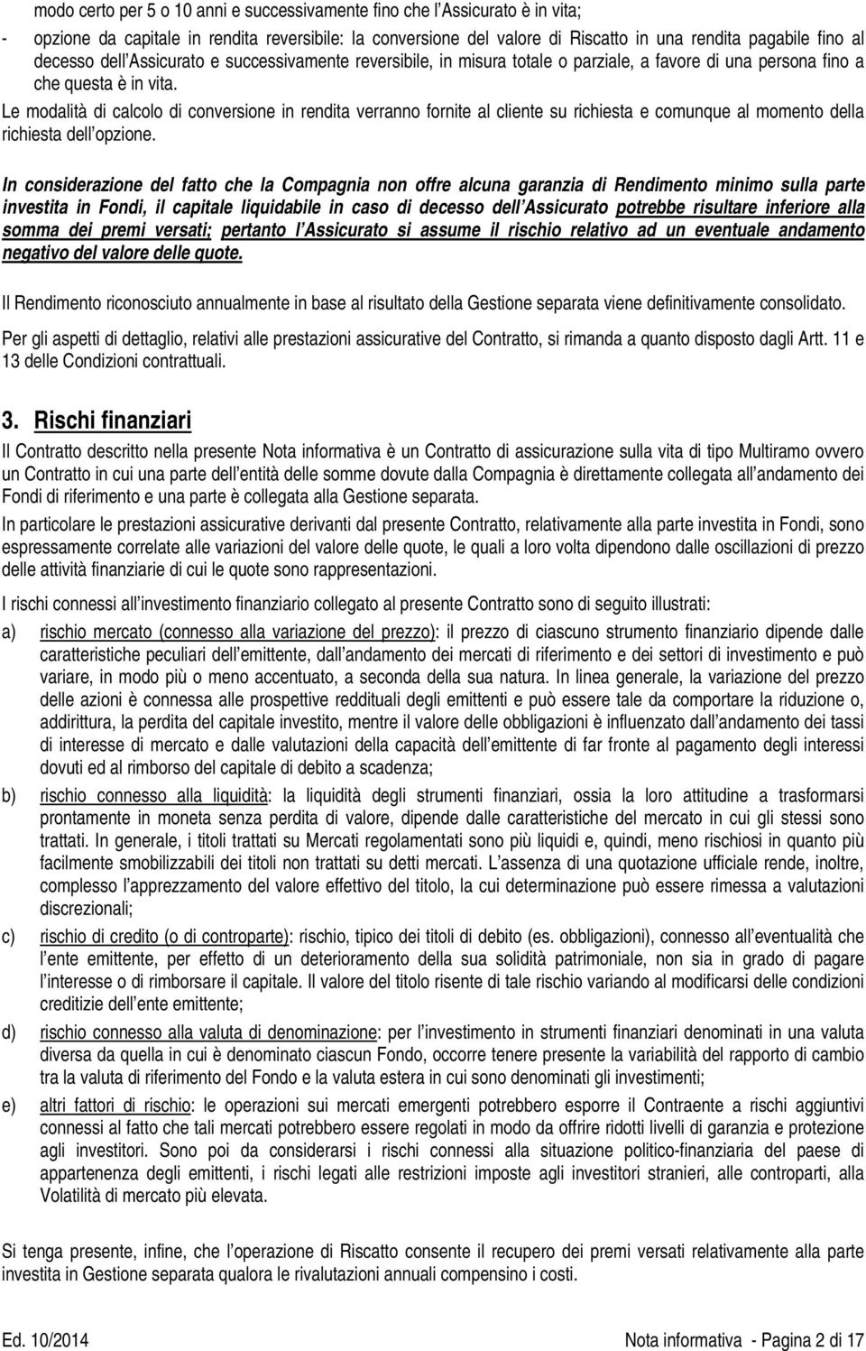 Le modalità di calcolo di conversione in rendita verranno fornite al cliente su richiesta e comunque al momento della richiesta dell opzione.