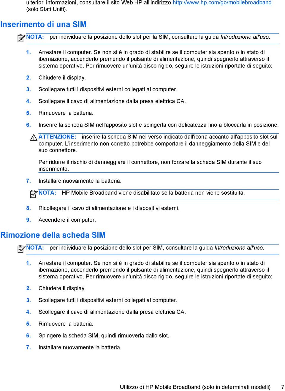 Se non si è in grado di stabilire se il computer sia spento o in stato di ibernazione, accenderlo premendo il pulsante di alimentazione, quindi spegnerlo attraverso il sistema operativo.