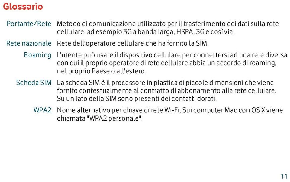 Roaming L'utente può usare il dispositivo cellulare per connettersi ad una rete diversa con cui il proprio operatore di rete cellulare abbia un accordo di roaming, nel proprio Paese o