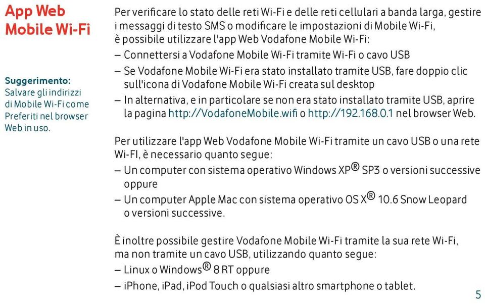 Vodafone Mobile Wi-Fi: Connettersi a Vodafone Mobile Wi-Fi tramite Wi-Fi o cavo USB Se Vodafone Mobile Wi-Fi era stato installato tramite USB, fare doppio clic sull'icona di Vodafone Mobile Wi-Fi