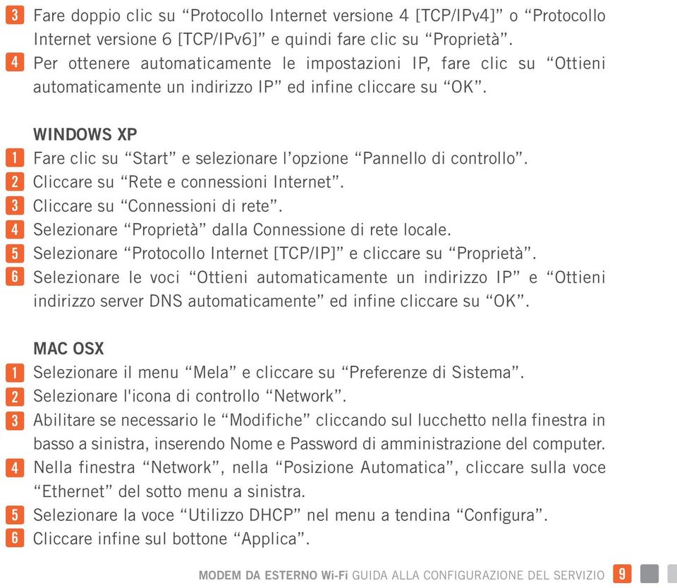 1 2 3 4 5 6 WINDOWS XP Fare clic su Start e selezionare l opzione Pannello di controllo. Cliccare su Rete e connessioni Internet. Cliccare su Connessioni di rete.