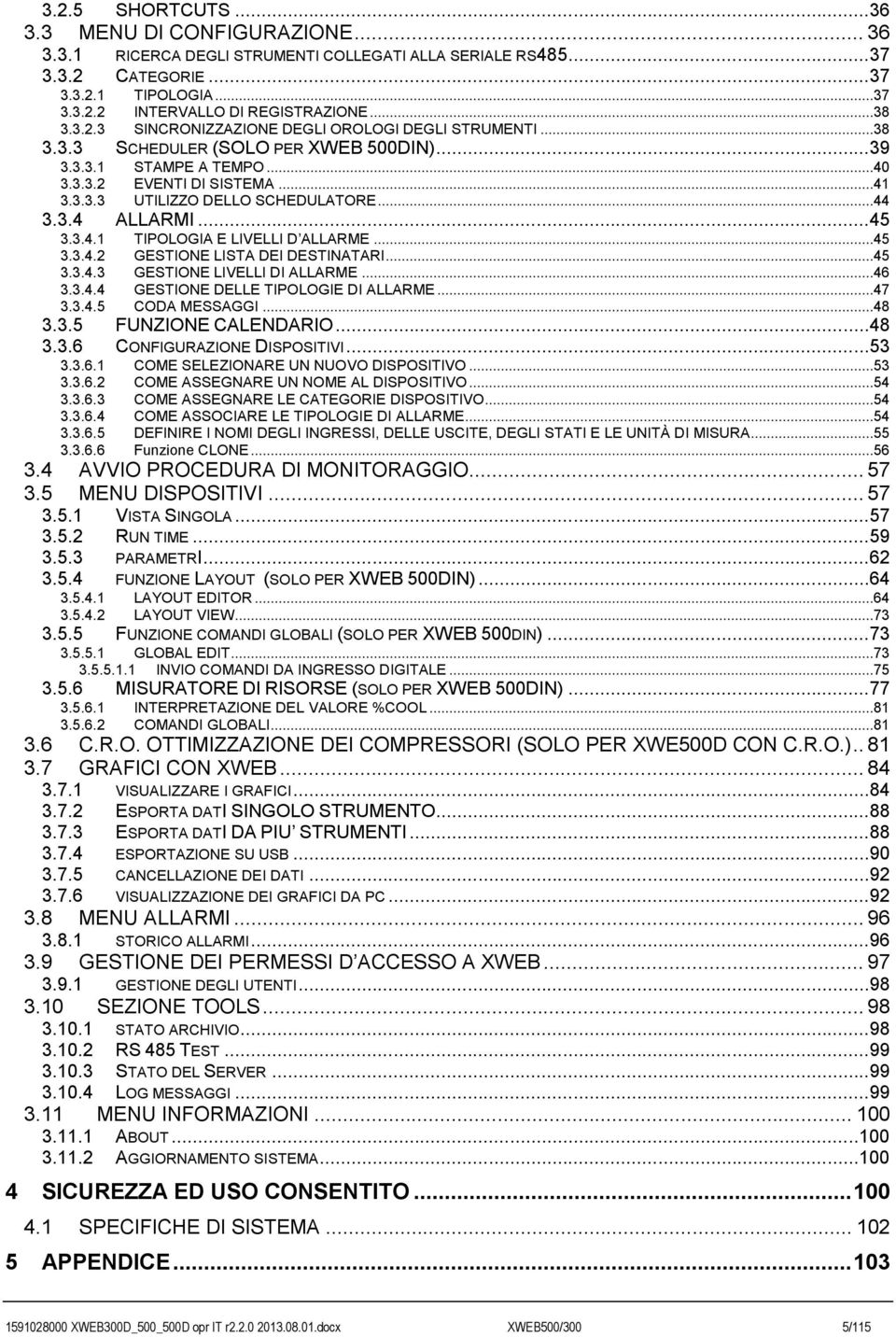 ..44 3.3.4 ALLARMI...45 3.3.4.1 TIPOLOGIA E LIVELLI D ALLARME...45 3.3.4.2 GESTIONE LISTA DEI DESTINATARI...45 3.3.4.3 GESTIONE LIVELLI DI ALLARME...46 3.3.4.4 GESTIONE DELLE TIPOLOGIE DI ALLARME.