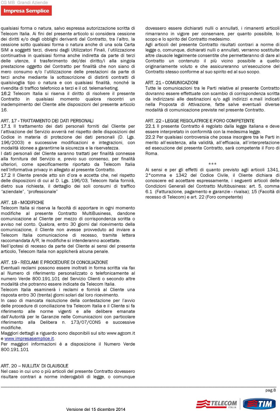 utenze, il trasferimento del/dei diritto/i alla singola prestazione oggetto del Contratto per finalità che non siano di mero consumo e/o l utilizzazione delle prestazioni da parte di terzi anche