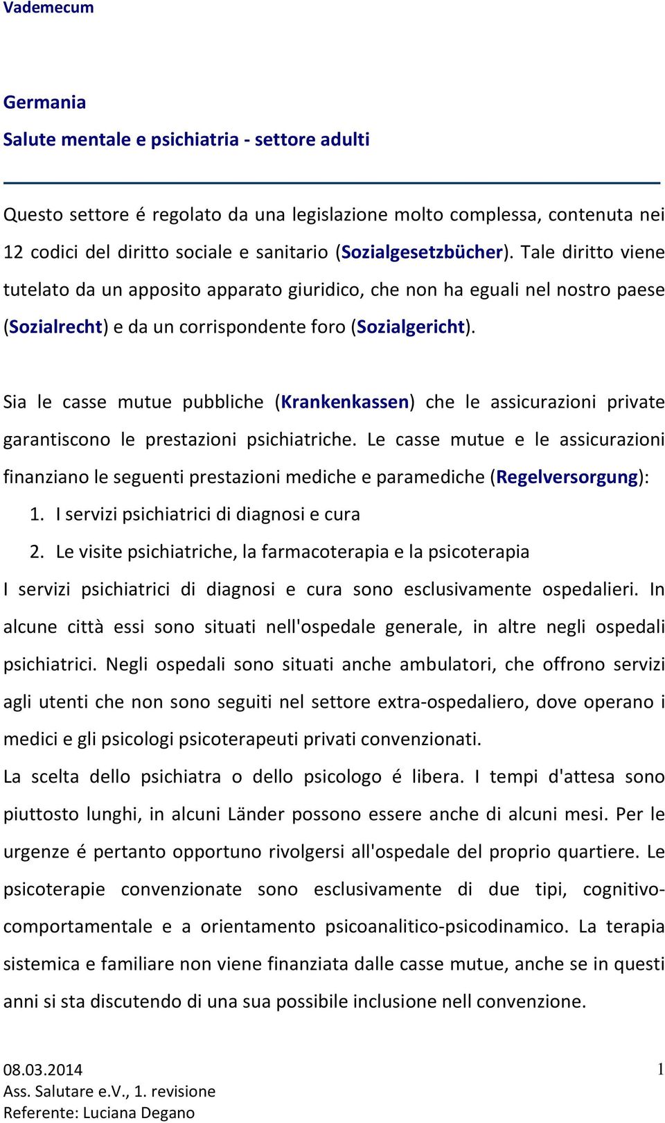 Sia le casse mutue pubbliche (Krankenkassen) che le assicurazioni private garantiscono le prestazioni psichiatriche.