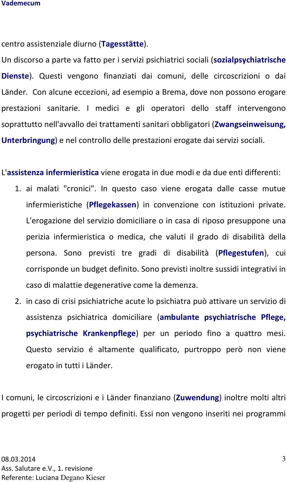 I medici e gli operatori dello staff intervengono soprattutto nell'avvallo dei trattamenti sanitari obbligatori (Zwangseinweisung, Unterbringung) e nel controllo delle prestazioni erogate dai servizi