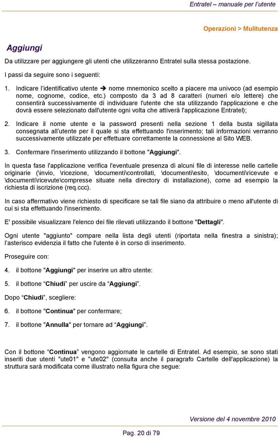 ) composto da 3 ad 8 caratteri (numeri e/o lettere) che consentirà successivamente di individuare l'utente che sta utilizzando l'applicazione e che dovrà essere selezionato dall'utente ogni volta che