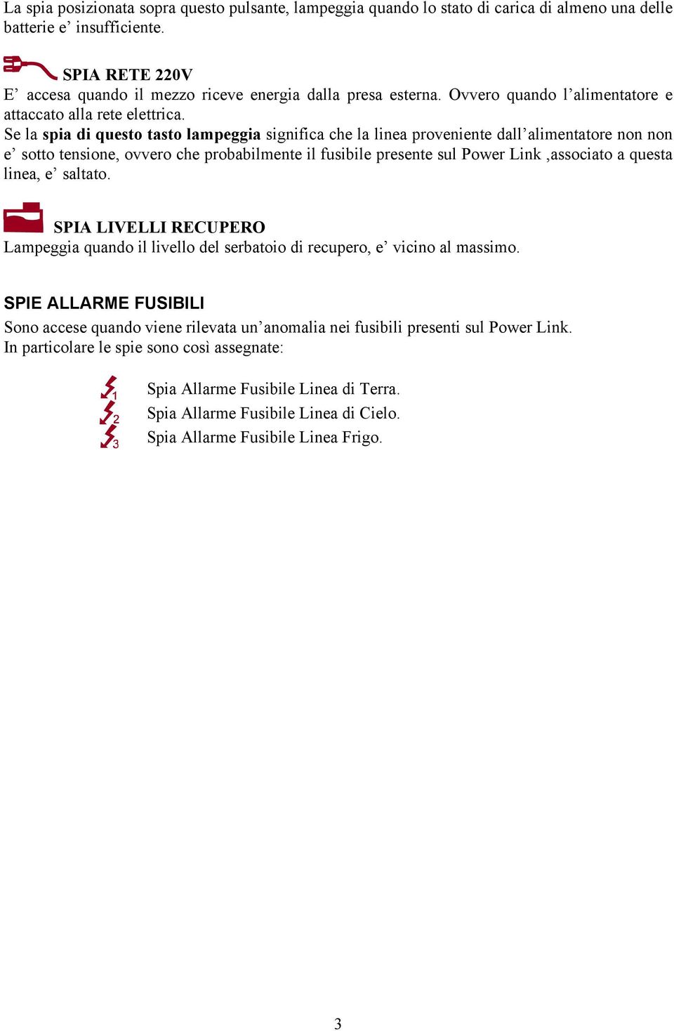 Se la spia di questo tasto lampeggia significa che la linea proveniente dall alimentatore non non e sotto tensione, ovvero che probabilmente il fusibile presente sul Power Link,associato a questa