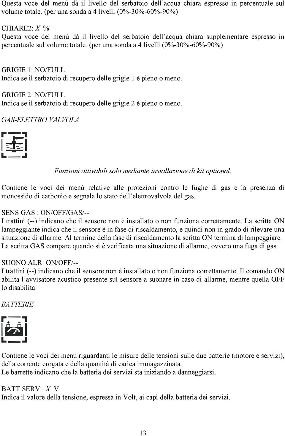 (per una sonda a 4 livelli (0%-30%-60%-90%) GRIGIE 1: NO/FULL Indica se il serbatoio di recupero delle grigie 1 è pieno o meno.