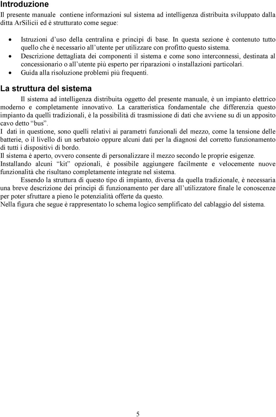 Descrizione dettagliata dei componenti il sistema e come sono interconnessi, destinata al concessionario o all utente più esperto per riparazioni o installazioni particolari.