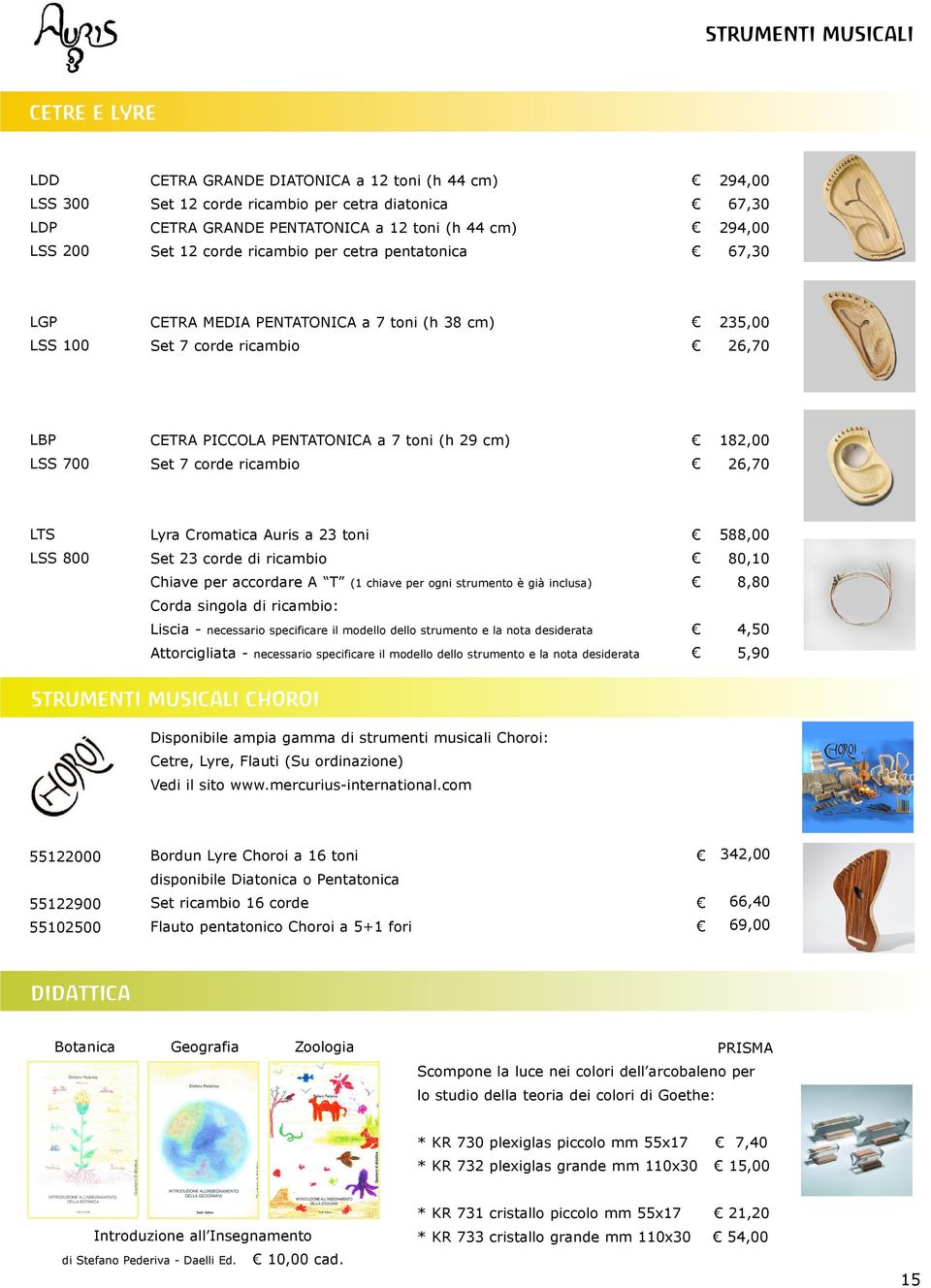 182,00 LSS 700 Set 7 corde ricambio 26,70 LTS Lyra Cromatica Auris a 23 toni 588,00 LSS 800 Set 23 corde di ricambio 80,10 Chiave per accordare A T (1 chiave per ogni strumento è già inclusa) 8,80