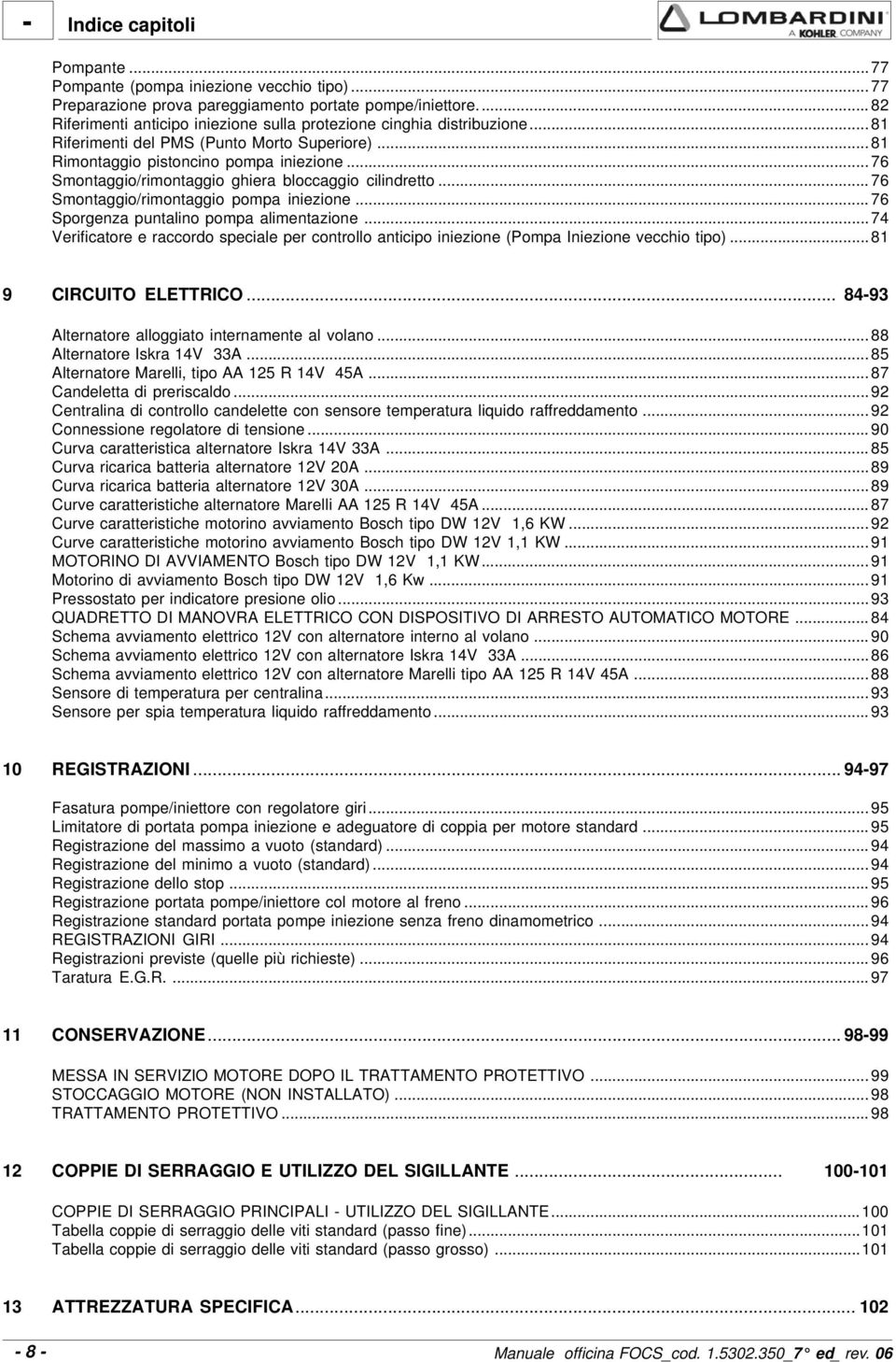 .. 76 Smontaggio/rimontaggio ghiera bloccaggio cilindretto... 76 Smontaggio/rimontaggio pompa iniezione... 76 Sporgenza puntalino pompa alimentazione.