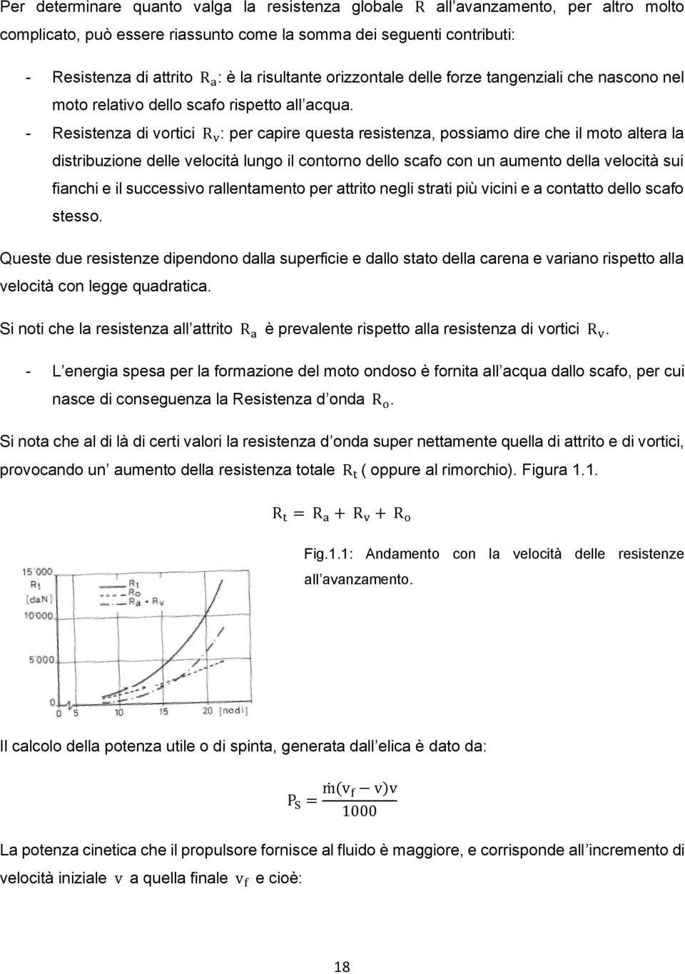 - Resistenza di vortici : per capire questa resistenza, possiamo dire che il moto altera la distribuzione delle velocità lungo il contorno dello scafo con un aumento della velocità sui fianchi e il