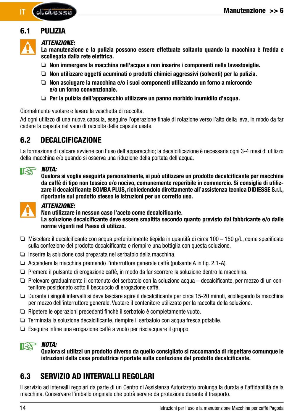 Non asciugare la macchina e/o i suoi componenti utilizzando un forno a microonde e/o un forno convenzionale. Per la pulizia dell apparecchio utilizzare un panno morbido inumidito d acqua.