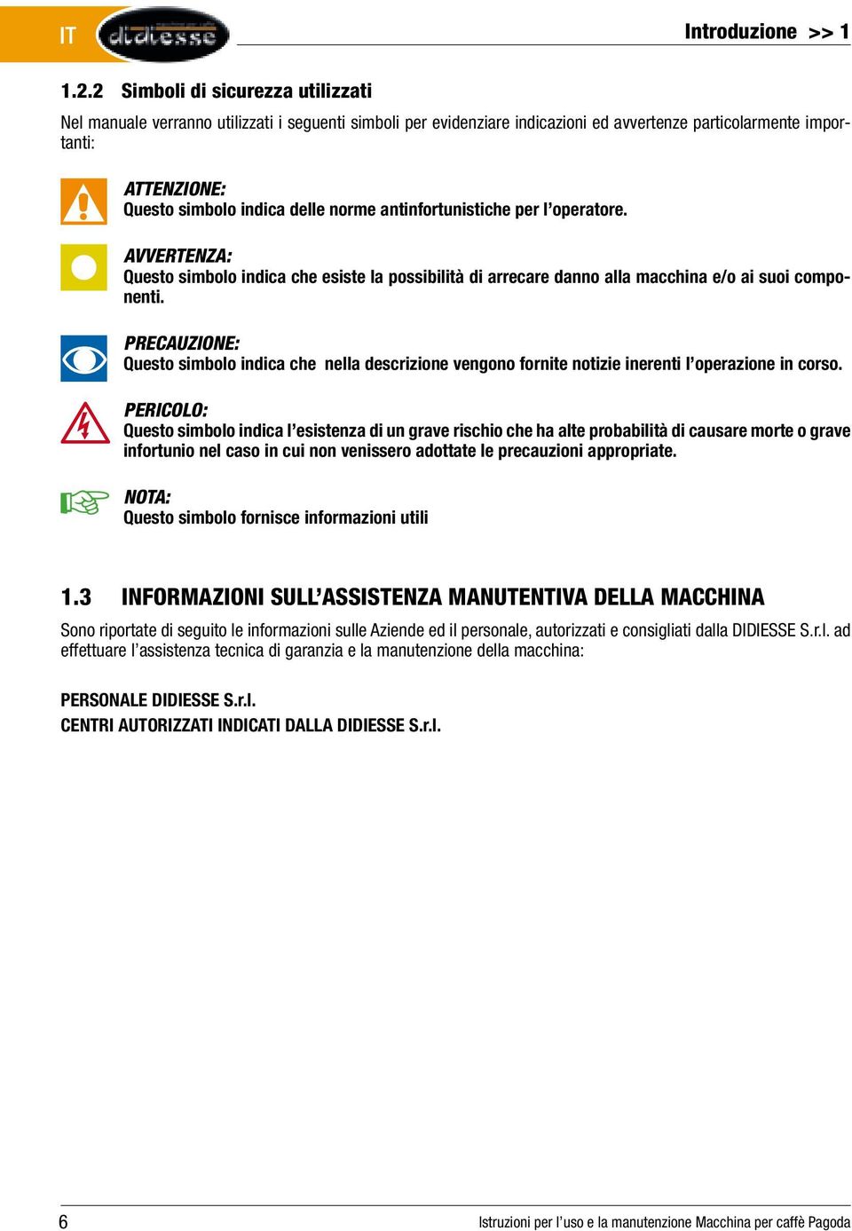 norme antinfortunistiche per l operatore. AVVERTENZA: Questo simbolo indica che esiste la possibilità di arrecare danno alla macchina e/o ai suoi componenti.