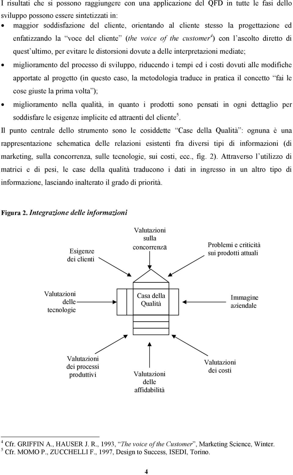 del processo di sviluppo, riducendo i tempi ed i costi dovuti alle modifiche apportate al progetto (in questo caso, la metodologia traduce in pratica il concetto fai le cose giuste la prima volta );