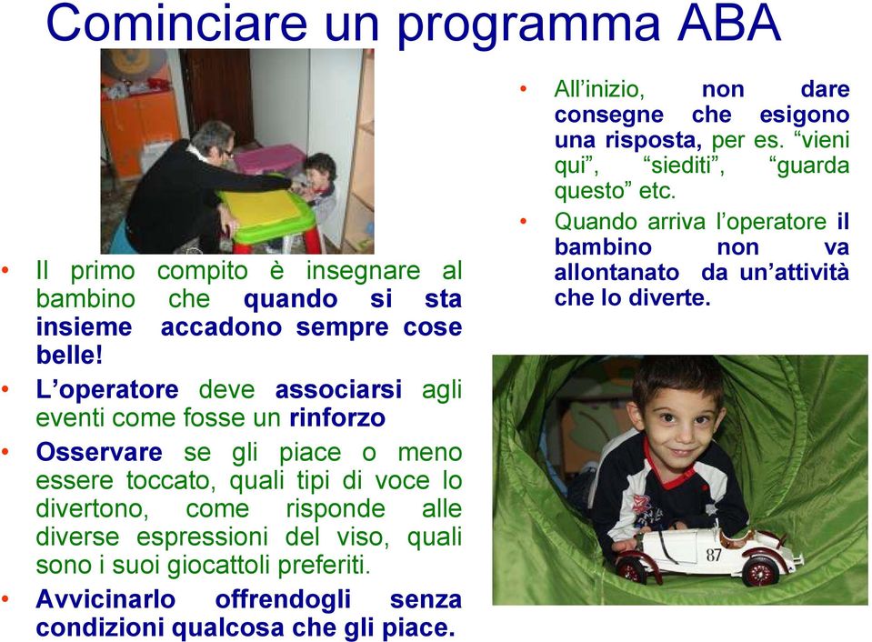 risponde alle diverse espressioni del viso, quali sono i suoi giocattoli preferiti. Avvicinarlo offrendogli senza condizioni qualcosa che gli piace.