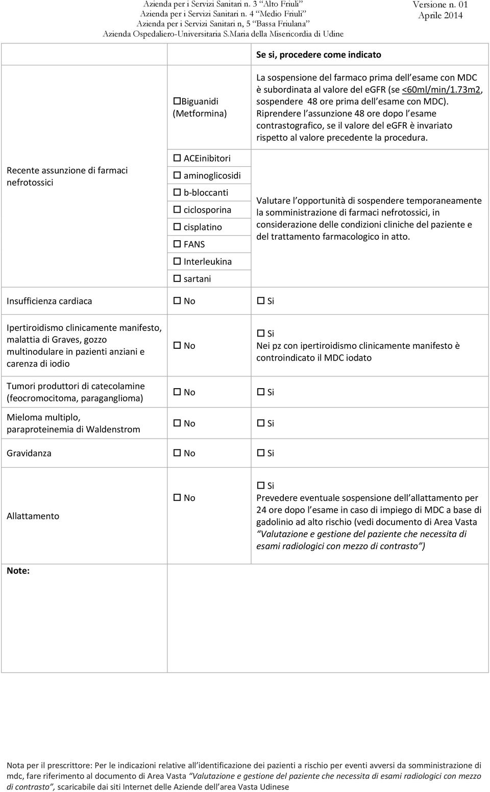 01 Aprile 2014 Se si, procedere come indicato Recente assunzione di farmaci nefrotossici Biguanidi (Metformina) ACEinibitori aminoglicosidi b bloccanti ciclosporina cisplatino FANS Interleukina