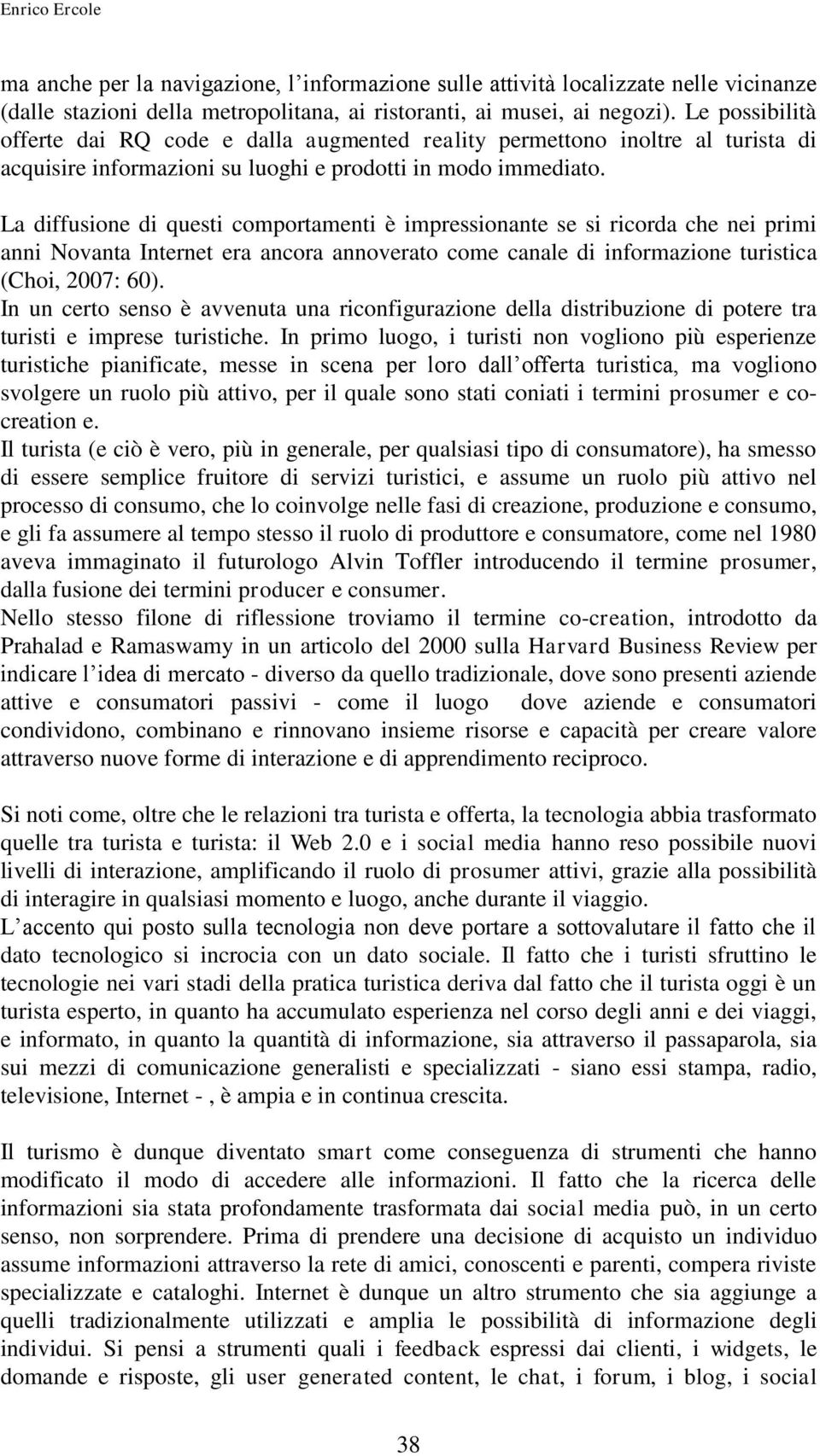 La diffusione di questi comportamenti è impressionante se si ricorda che nei primi anni Novanta Internet era ancora annoverato come canale di informazione turistica (Choi, 2007: 60).