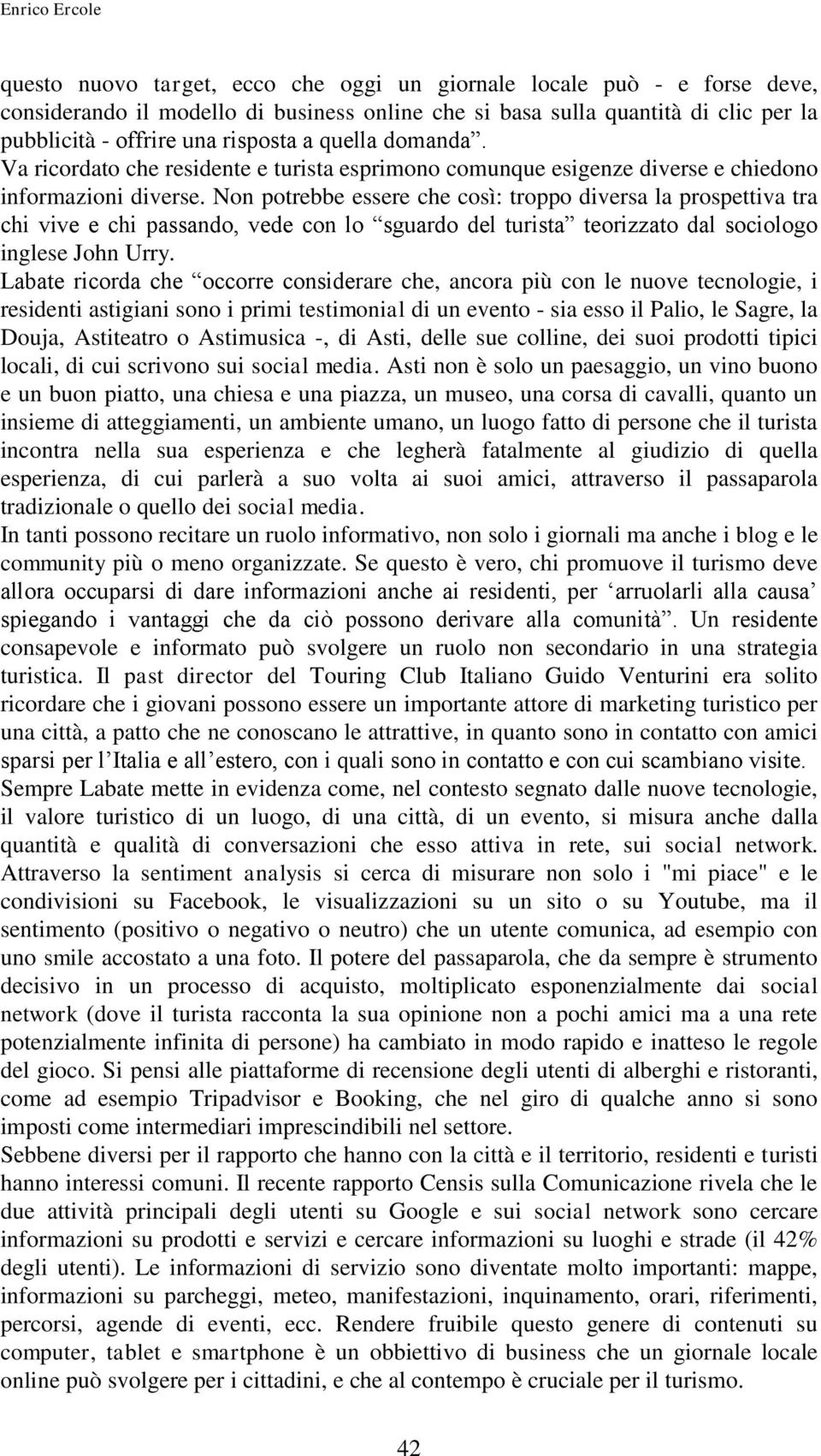 Non potrebbe essere che così: troppo diversa la prospettiva tra chi vive e chi passando, vede con lo sguardo del turista teorizzato dal sociologo inglese John Urry.