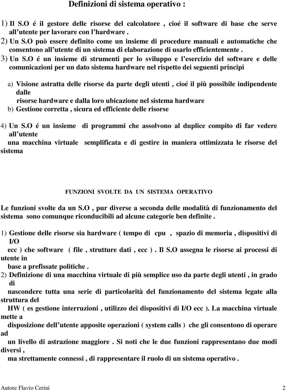 O é un insieme di strumenti per lo sviluppo e l esercizio del software e delle comunicazioni per un dato sistema hardware nel rispetto dei seguenti principi a) Visione astratta delle risorse da parte