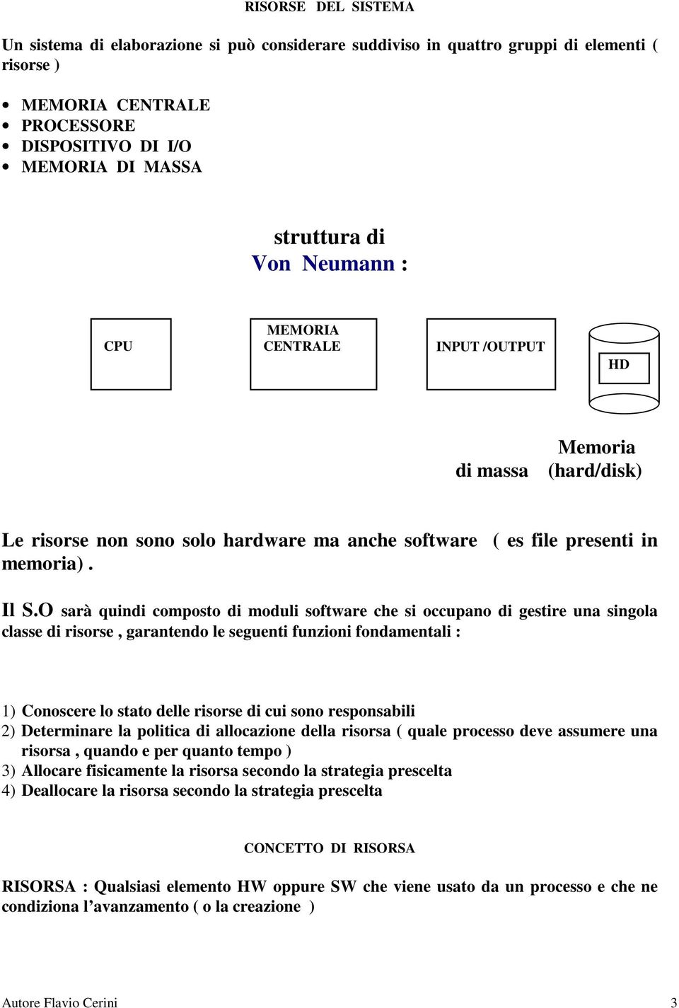 O sarà quindi composto di moduli software che si occupano di gestire una singola classe di risorse, garantendo le seguenti funzioni fondamentali : 1) Conoscere lo stato delle risorse di cui sono