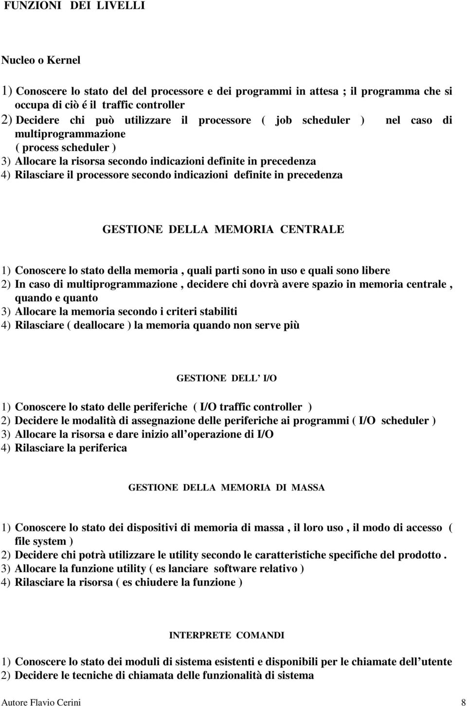 definite in precedenza GESTIONE DELLA MEMORIA CENTRALE 1) Conoscere lo stato della memoria, quali parti sono in uso e quali sono libere 2) In caso di multiprogrammazione, decidere chi dovrà avere