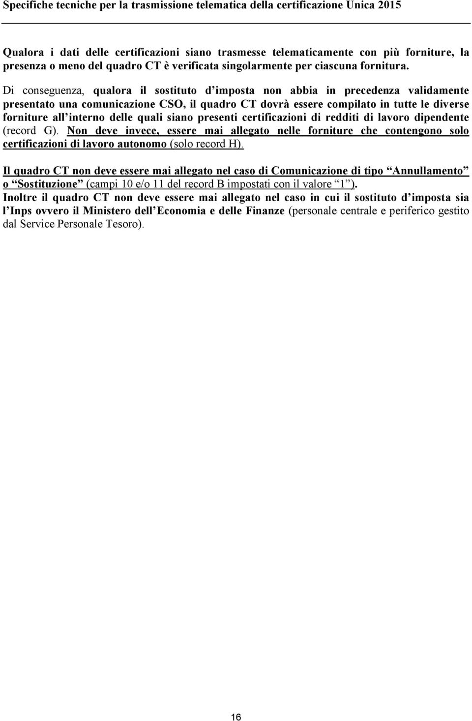 Di conseguenza, qualora il sostituto d imposta non abbia in precedenza validamente presentato una comunicazione CSO, il quadro CT dovrà essere compilato in tutte le diverse forniture all interno