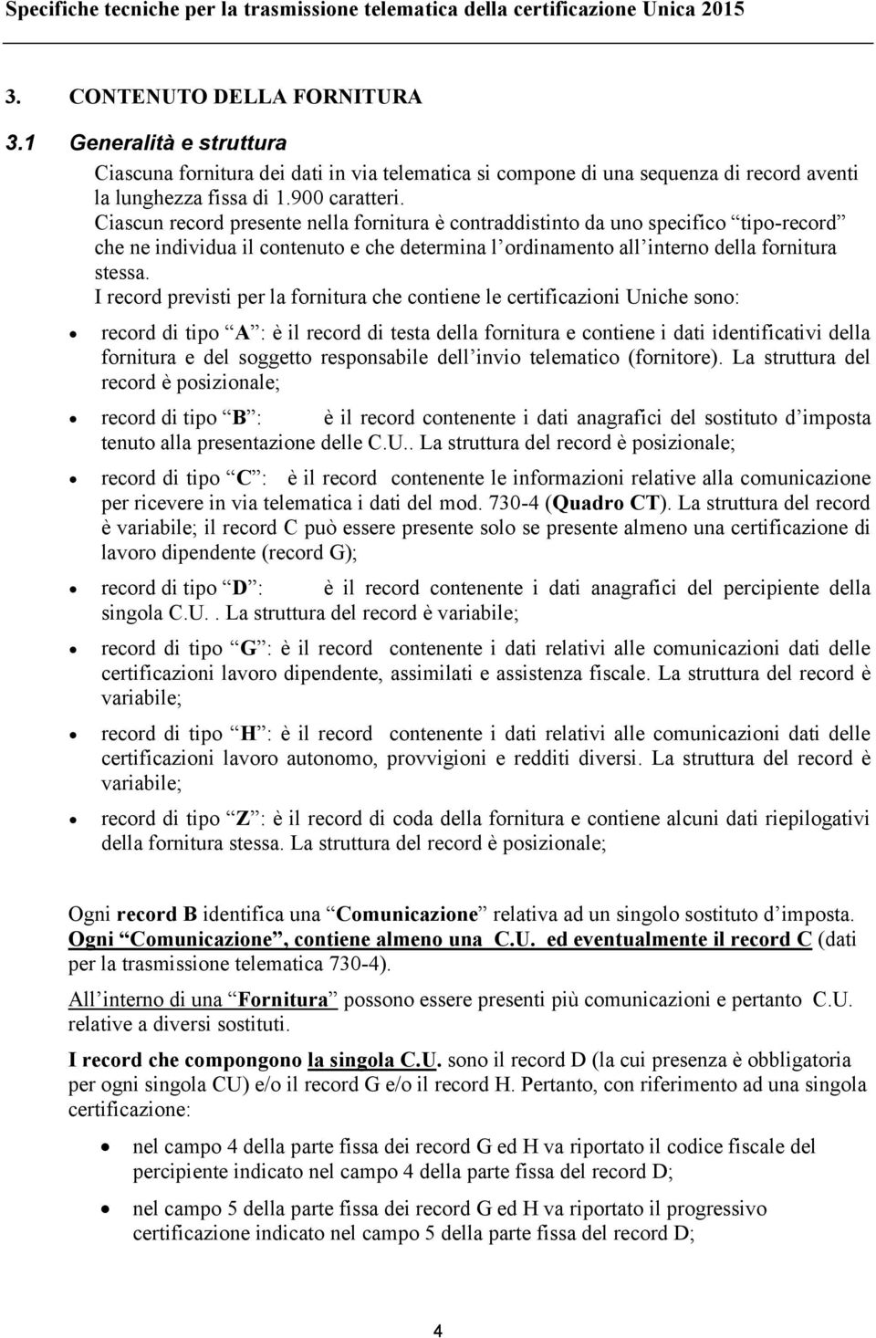 Ciascun record presente nella fornitura è contraddistinto da uno specifico tipo-record che ne individua il contenuto e che determina l ordinamento all interno della fornitura stessa.