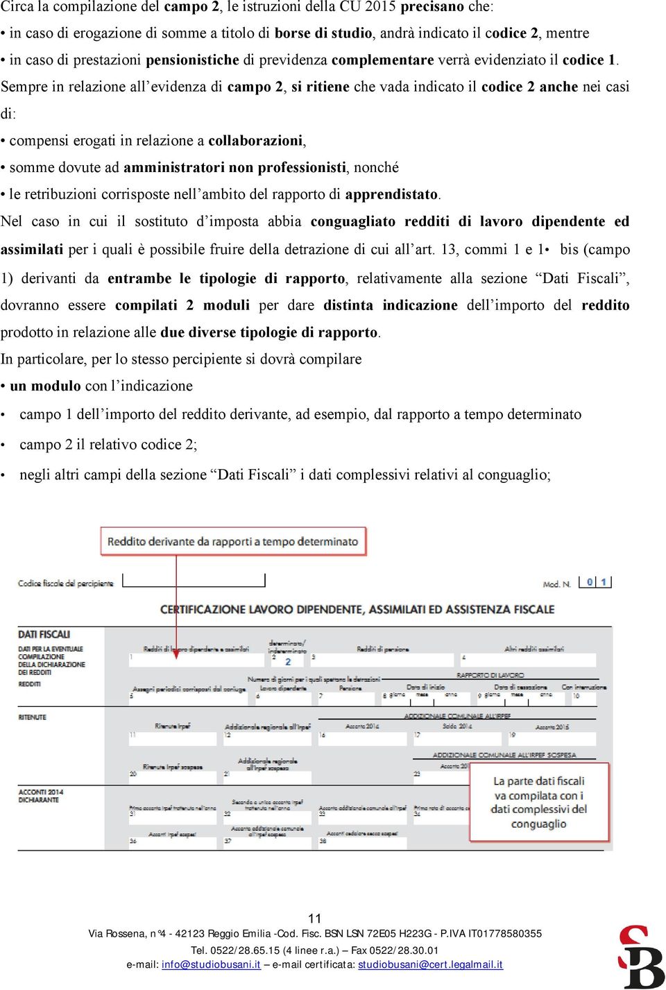 Sempre in relazione all evidenza di campo 2, si ritiene che vada indicato il codice 2 anche nei casi di: compensi erogati in relazione a collaborazioni, somme dovute ad amministratori non