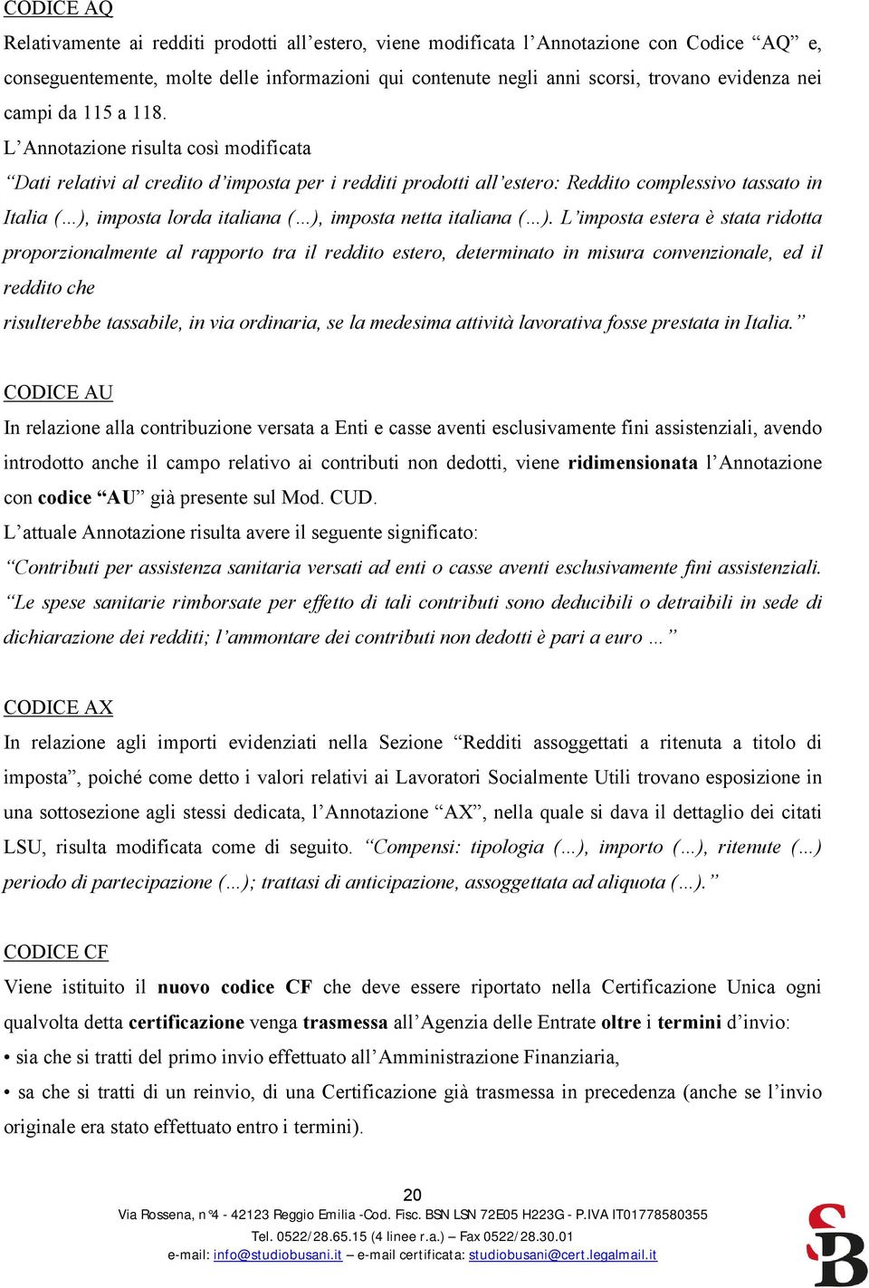 L Annotazione risulta così modificata Dati relativi al credito d imposta per i redditi prodotti all estero: Reddito complessivo tassato in Italia ( ), imposta lorda italiana ( ), imposta netta