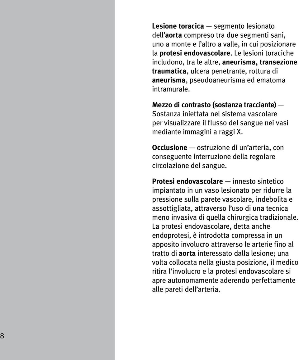 Mezzo di contrasto (sostanza tracciante) Sostanza iniettata nel sistema vascolare per visualizzare il flusso del sangue nei vasi mediante immagini a raggi X.