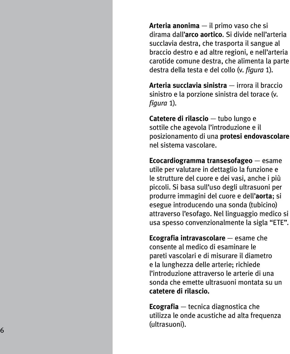 figura 1). Arteria succlavia sinistra irrora il braccio sinistro e la porzione sinistra del torace (v. figura 1).