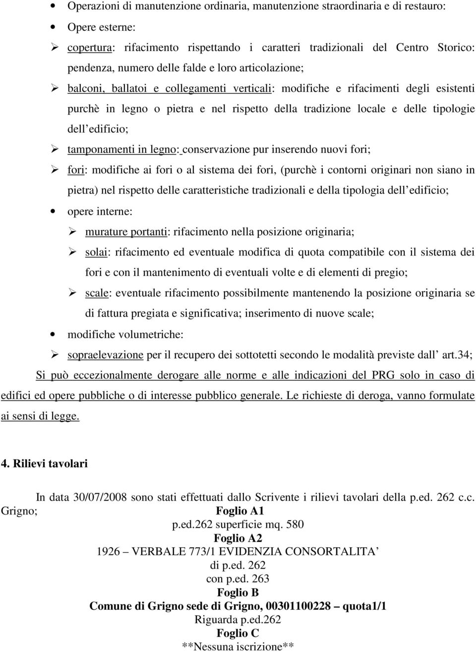 edificio; tamponamenti in legno: conservazione pur inserendo nuovi fori; fori: modifiche ai fori o al sistema dei fori, (purchè i contorni originari non siano in pietra) nel rispetto delle