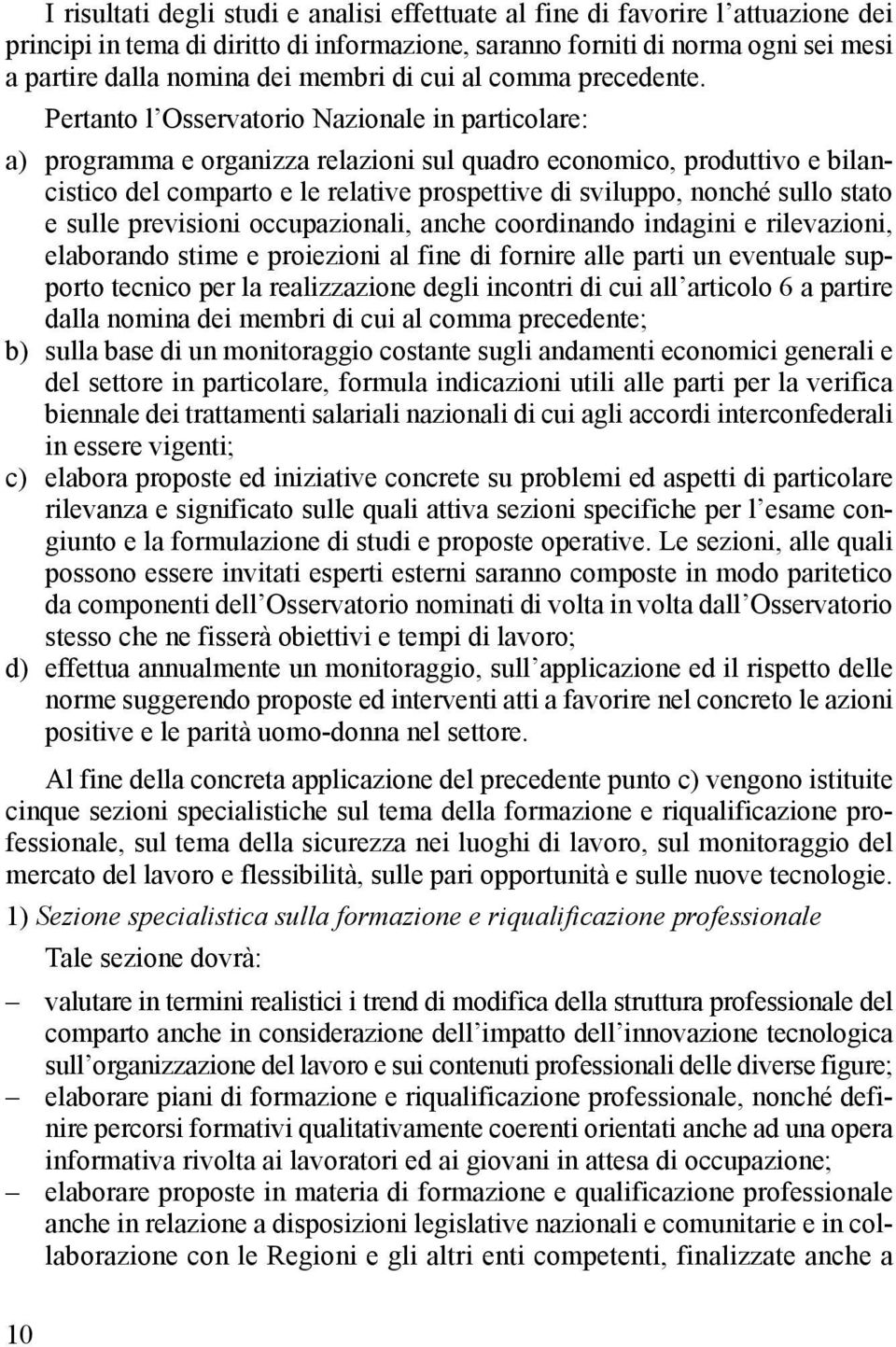 Pertanto l Osservatorio Nazionale in particolare: a) programma e organizza relazioni sul quadro economico, produttivo e bilancistico del comparto e le relative prospettive di sviluppo, nonché sullo