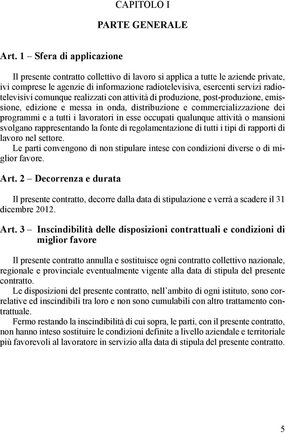 comunque realizzati con attività di produzione, post-produzione, emissione, edizione e messa in onda, distribuzione e commercializzazione dei programmi e a tutti i lavoratori in esse occupati